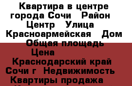 Квартира в центре города Сочи › Район ­ Центр › Улица ­ Красноармейская › Дом ­ 1 › Общая площадь ­ 76 › Цена ­ 7 000 000 - Краснодарский край, Сочи г. Недвижимость » Квартиры продажа   . Краснодарский край,Сочи г.